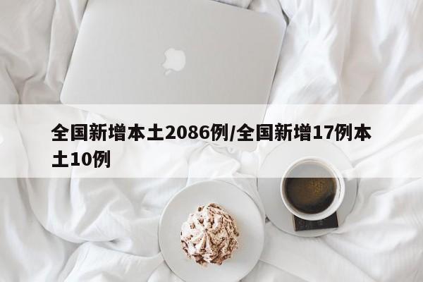 全国新增本土2086例/全国新增17例本土10例