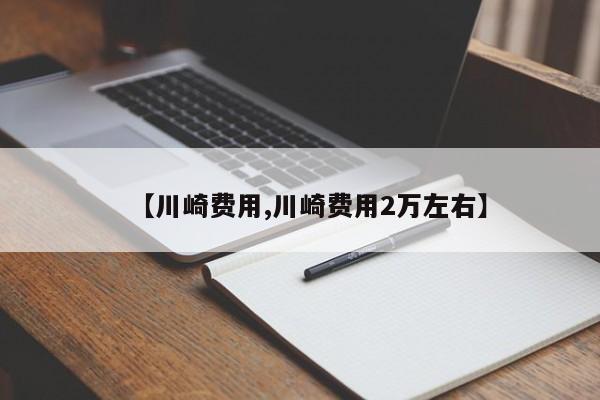 【川崎费用,川崎费用2万左右】
