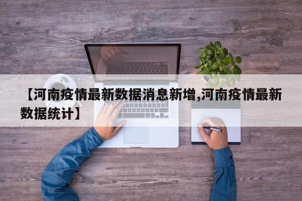 【河南疫情最新数据消息新增,河南疫情最新数据统计】
