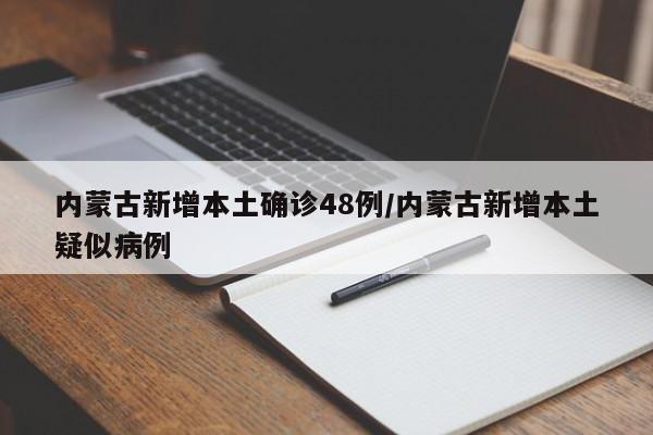 内蒙古新增本土确诊48例/内蒙古新增本土疑似病例