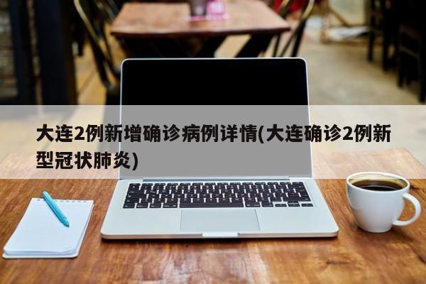 大连2例新增确诊病例详情(大连确诊2例新型冠状肺炎)