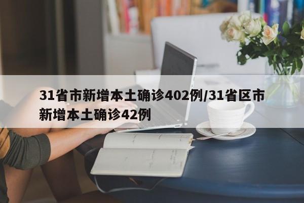 31省市新增本土确诊402例/31省区市新增本土确诊42例