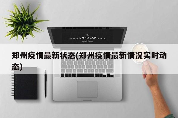 郑州疫情最新状态(郑州疫情最新情况实时动态)