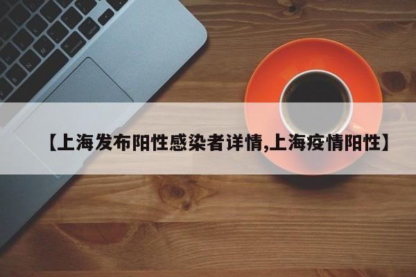 【上海发布阳性感染者详情,上海疫情阳性】