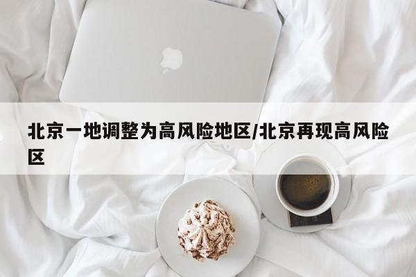 北京一地调整为高风险地区/北京再现高风险区