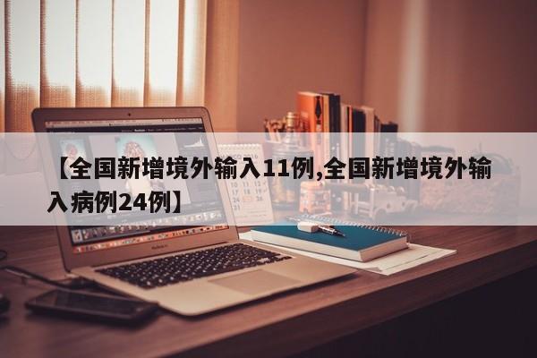 【全国新增境外输入11例,全国新增境外输入病例24例】