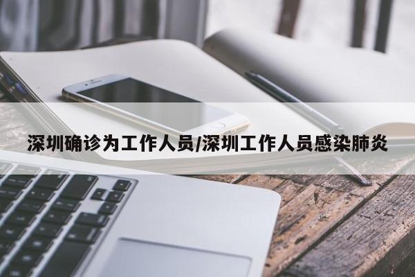 深圳确诊为工作人员/深圳工作人员感染肺炎
