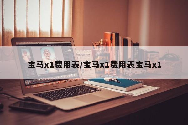 宝马x1费用表/宝马x1费用表宝马x1