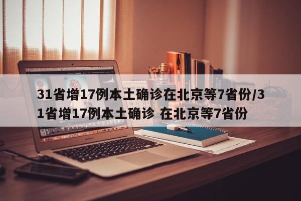 31省增17例本土确诊在北京等7省份/31省增17例本土确诊 在北京等7省份