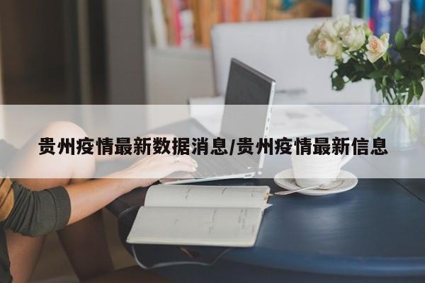 贵州疫情最新数据消息/贵州疫情最新信息