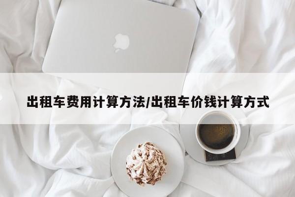 出租车费用计算方法/出租车价钱计算方式