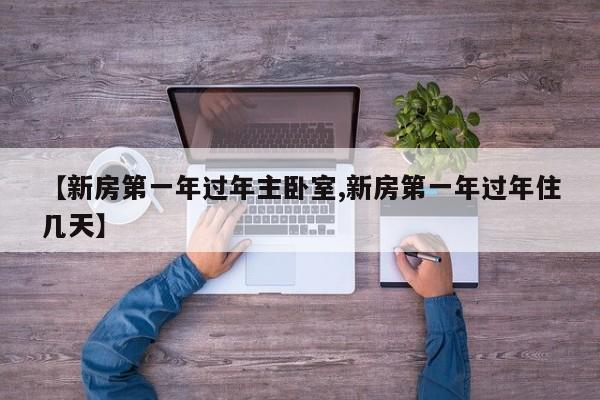 【新房第一年过年主卧室,新房第一年过年住几天】