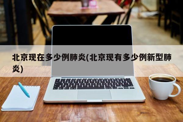 北京现在多少例肺炎(北京现有多少例新型肺炎)