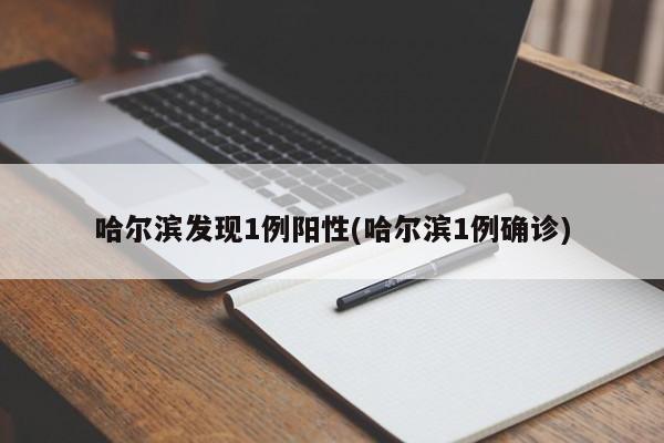 哈尔滨发现1例阳性(哈尔滨1例确诊)