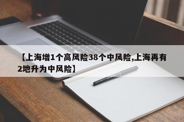 【上海增1个高风险38个中风险,上海再有2地升为中风险】