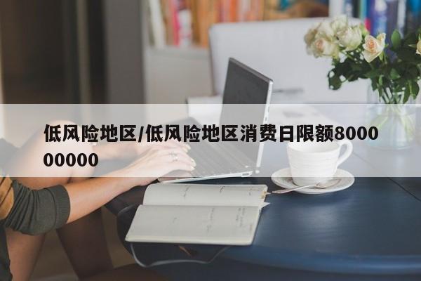 低风险地区/低风险地区消费日限额800000000