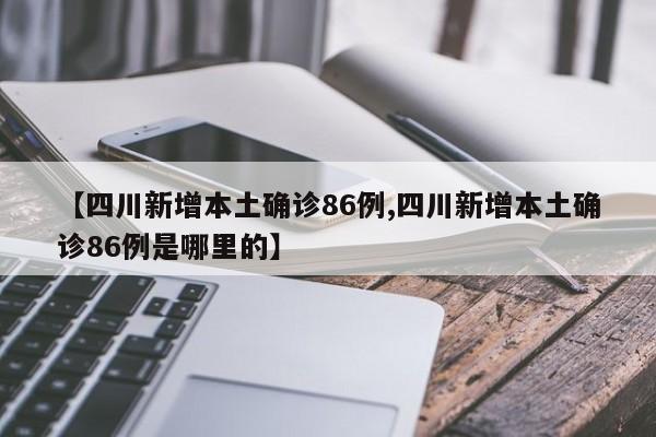 【四川新增本土确诊86例,四川新增本土确诊86例是哪里的】
