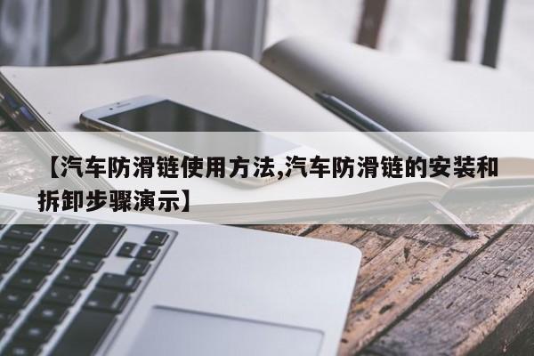 【汽车防滑链使用方法,汽车防滑链的安装和拆卸步骤演示】