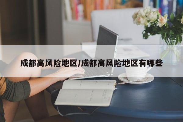 成都高风险地区/成都高风险地区有哪些