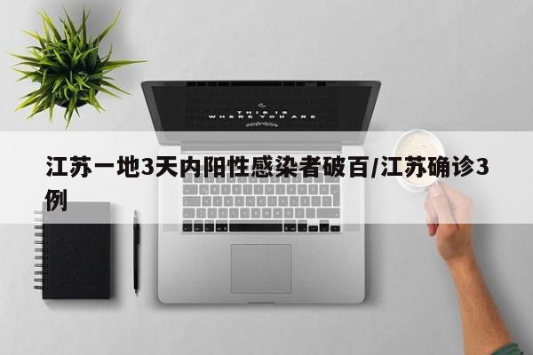 江苏一地3天内阳性感染者破百/江苏确诊3例