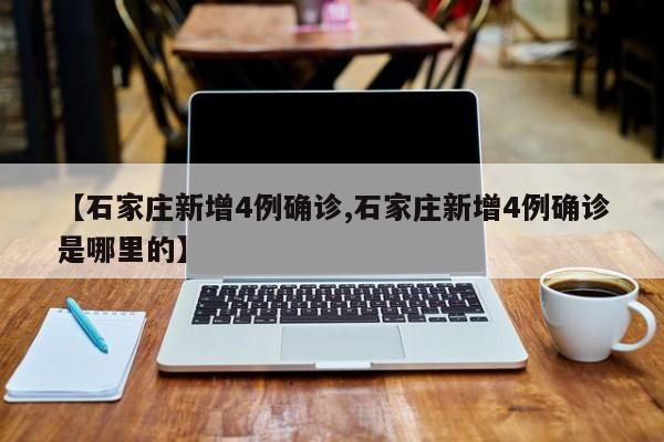 【石家庄新增4例确诊,石家庄新增4例确诊是哪里的】