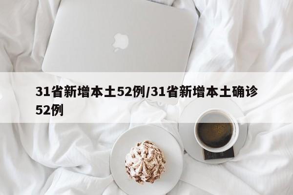 31省新增本土52例/31省新增本土确诊52例