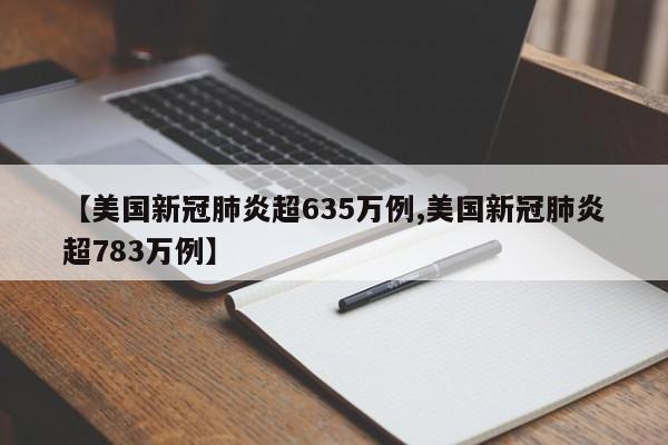 【美国新冠肺炎超635万例,美国新冠肺炎超783万例】