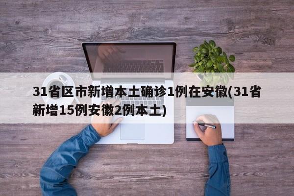 31省区市新增本土确诊1例在安徽(31省新增15例安徽2例本土)