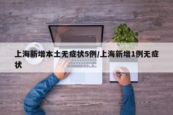 上海新增本土无症状5例/上海新增1例无症状