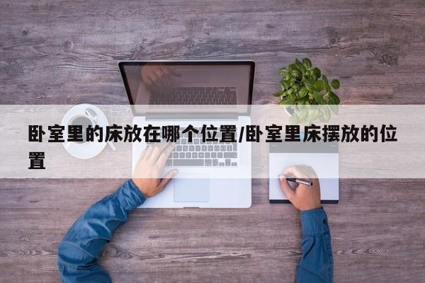 卧室里的床放在哪个位置/卧室里床摆放的位置