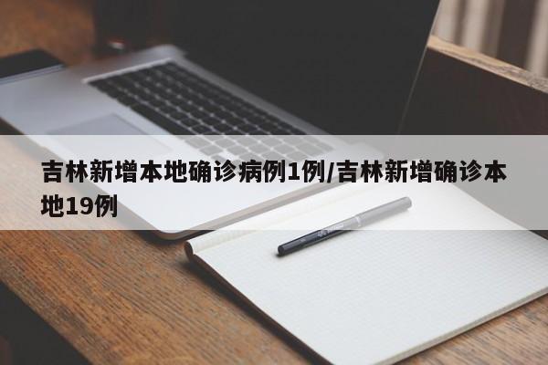 吉林新增本地确诊病例1例/吉林新增确诊本地19例