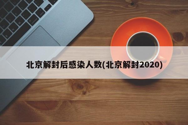 北京解封后感染人数(北京解封2020)