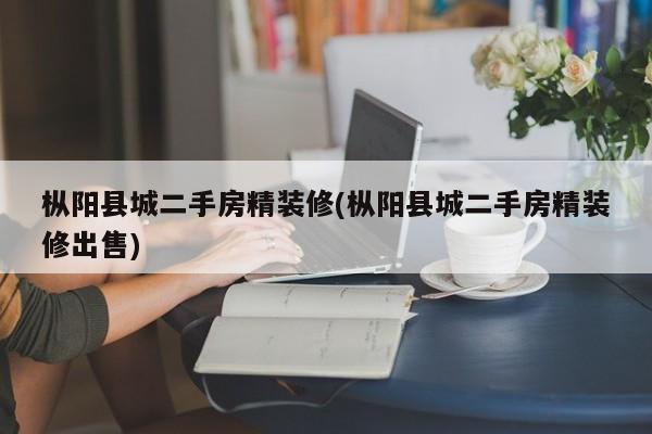 枞阳县城二手房精装修(枞阳县城二手房精装修出售)