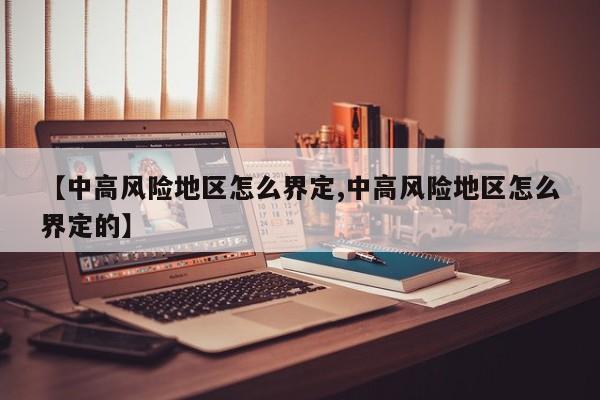 【中高风险地区怎么界定,中高风险地区怎么界定的】