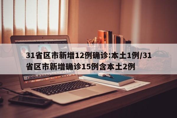 31省区市新增12例确诊:本土1例/31省区市新增确诊15例含本土2例