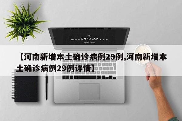 【河南新增本土确诊病例29例,河南新增本土确诊病例29例详情】