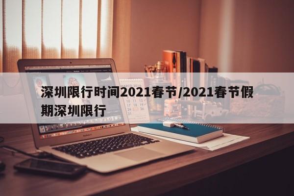 深圳限行时间2021春节/2021春节假期深圳限行