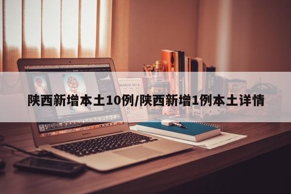陕西新增本土10例/陕西新增1例本土详情