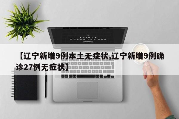 【辽宁新增9例本土无症状,辽宁新增9例确诊27例无症状】