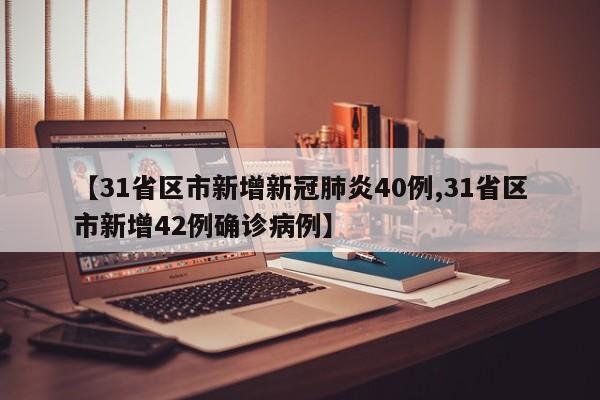 【31省区市新增新冠肺炎40例,31省区市新增42例确诊病例】
