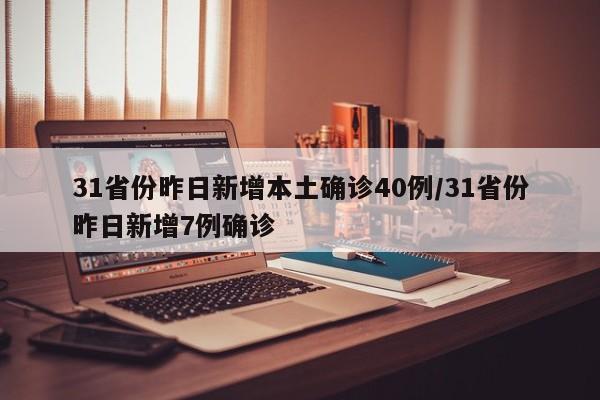 31省份昨日新增本土确诊40例/31省份昨日新增7例确诊