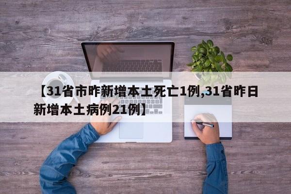 【31省市昨新增本土死亡1例,31省昨日新增本土病例21例】