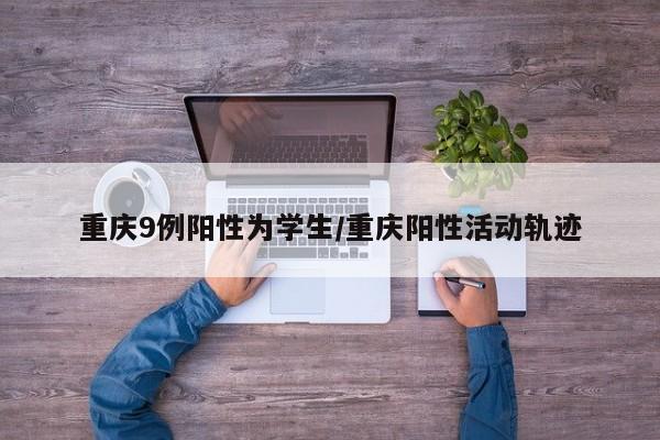 重庆9例阳性为学生/重庆阳性活动轨迹