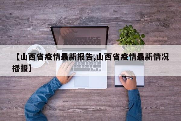 【山西省疫情最新报告,山西省疫情最新情况播报】