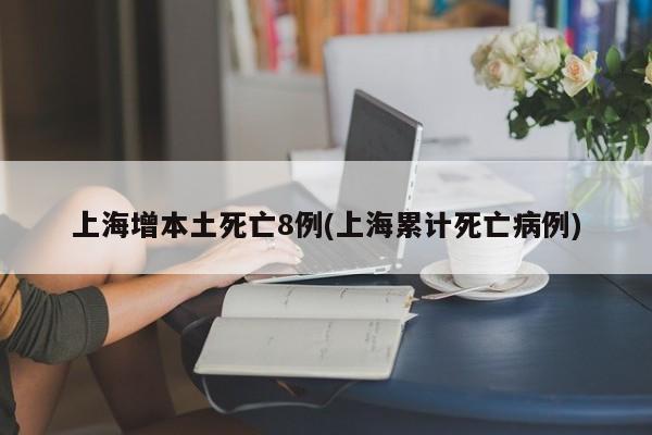 上海增本土死亡8例(上海累计死亡病例)