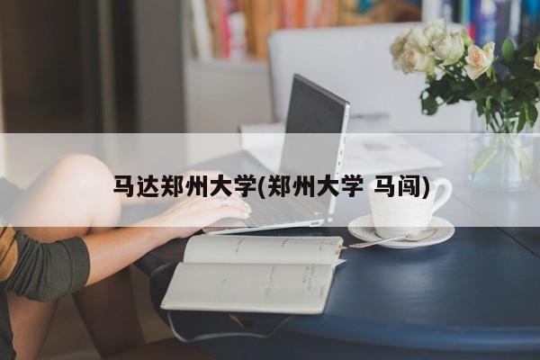 马达郑州大学(郑州大学 马闯)