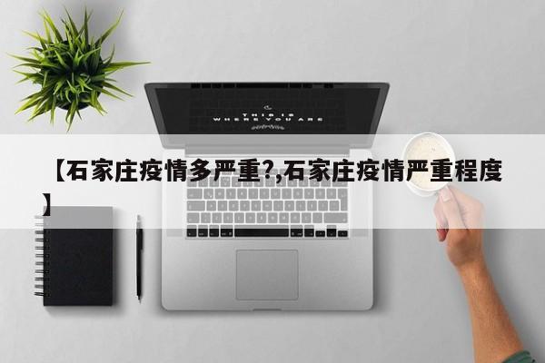 【石家庄疫情多严重?,石家庄疫情严重程度】