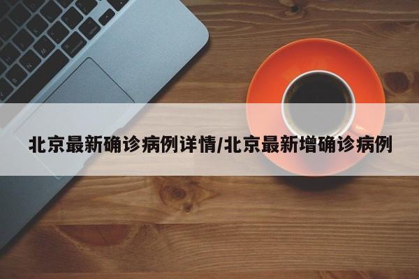北京最新确诊病例详情/北京最新增确诊病例