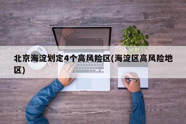 北京海淀划定4个高风险区(海淀区高风险地区)