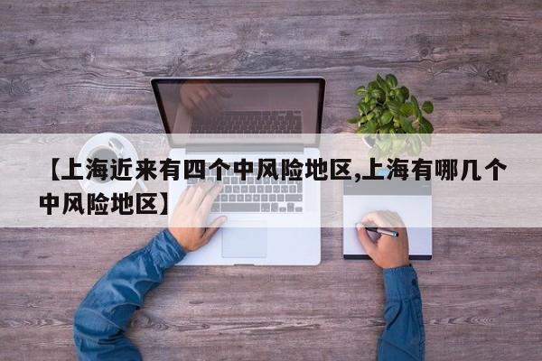 【上海近来有四个中风险地区,上海有哪几个中风险地区】